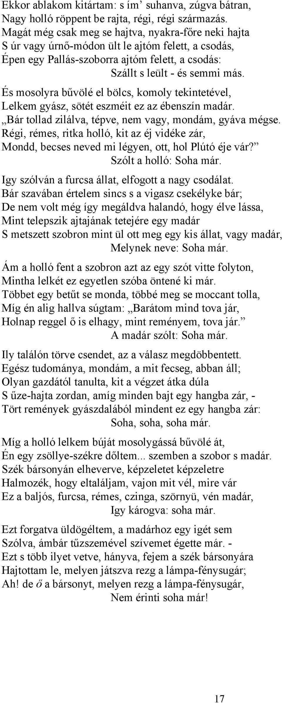 És mosolyra bűvölé el bölcs, komoly tekintetével, Lelkem gyász, sötét eszméit ez az ébenszín madár. Bár tollad zilálva, tépve, nem vagy, mondám, gyáva mégse.