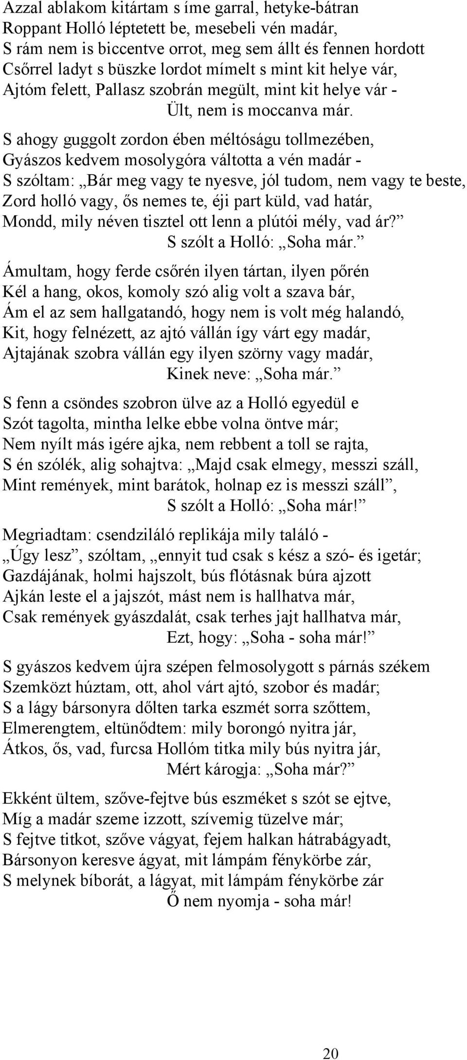 S ahogy guggolt zordon ében méltóságu tollmezében, Gyászos kedvem mosolygóra váltotta a vén madár - S szóltam: Bár meg vagy te nyesve, jól tudom, nem vagy te beste, Zord holló vagy, ős nemes te, éji