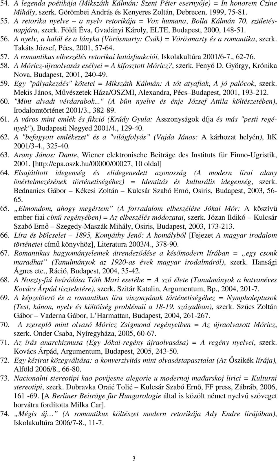 A nyelv, a halál és a lányka (Vörösmarty: Csák) = Vörösmarty és a romantika, szerk. Takáts József, Pécs, 2001, 57-64. 57. A romantikus elbeszélés retorikai hatásfunkciói, Iskolakultúra 2001/6-7.