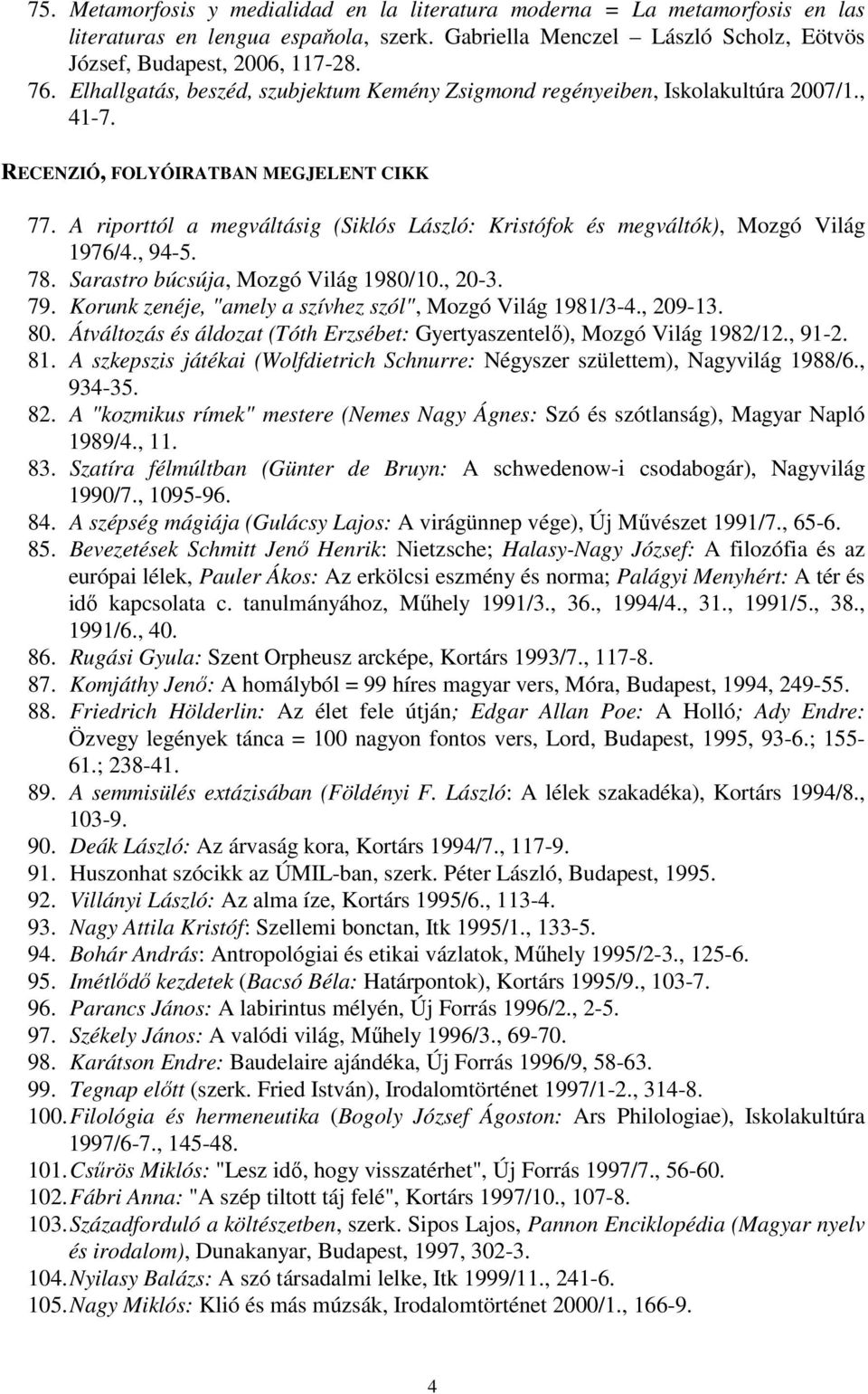 A riporttól a megváltásig (Siklós László: Kristófok és megváltók), Mozgó Világ 1976/4., 94-5. 78. Sarastro búcsúja, Mozgó Világ 1980/10., 20-3. 79.