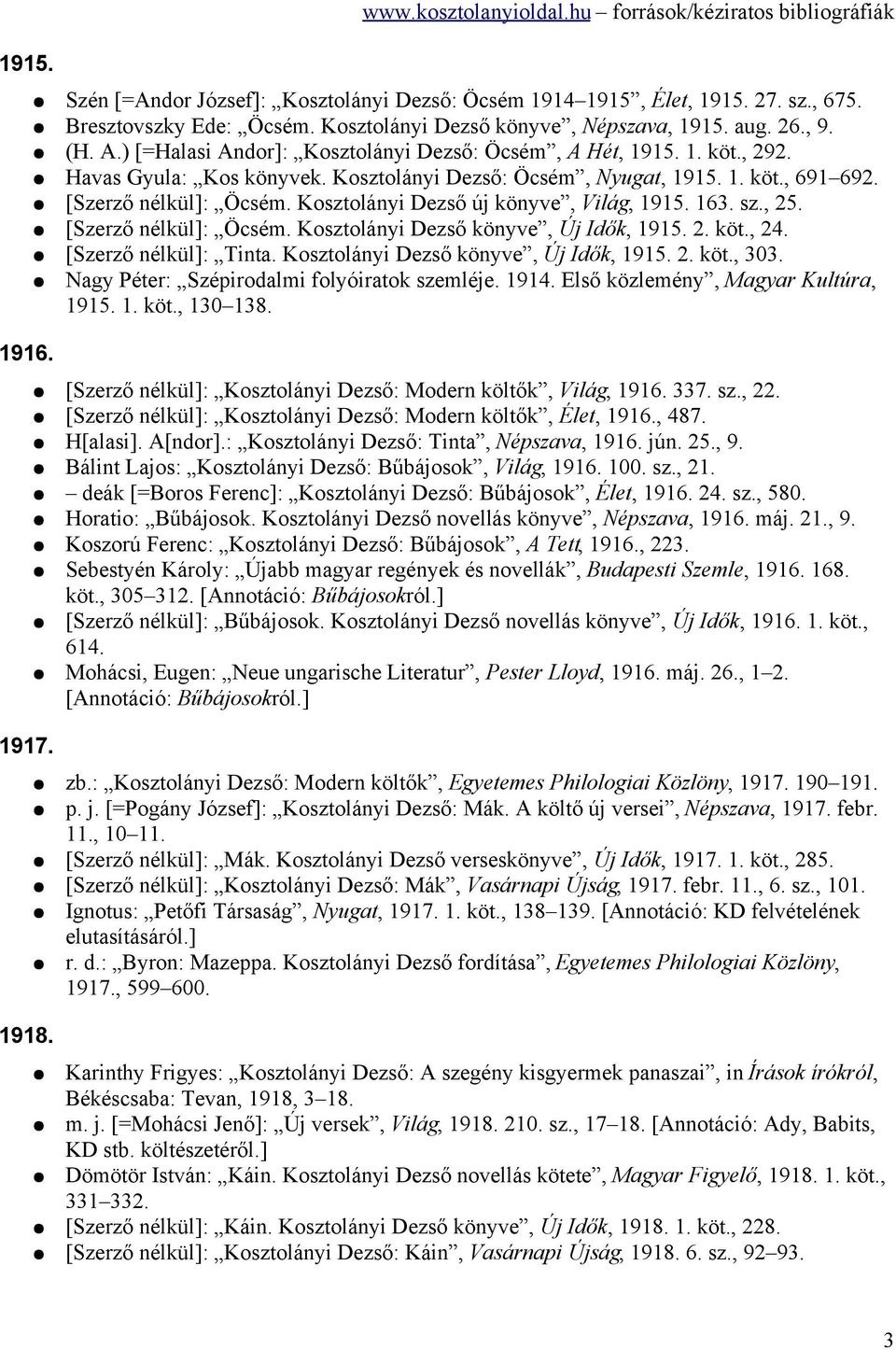 1. köt., 691 692. [Szerző nélkül]: Öcsém. Kosztolányi Dezső új könyve, Világ, 1915. 163. sz., 25. [Szerző nélkül]: Öcsém. Kosztolányi Dezső könyve, Új Idők, 1915. 2. köt., 24. [Szerző nélkül]: Tinta.