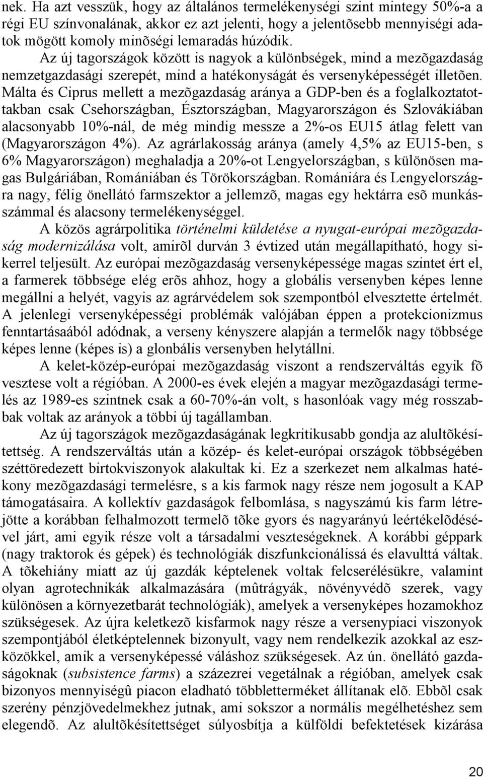 Málta és Ciprus mellett a mezõgazdaság aránya a GDP-ben és a foglalkoztatottakban csak Csehországban, Észtországban, Magyarországon és Szlovákiában alacsonyabb 10%-nál, de még mindig messze a 2%-os