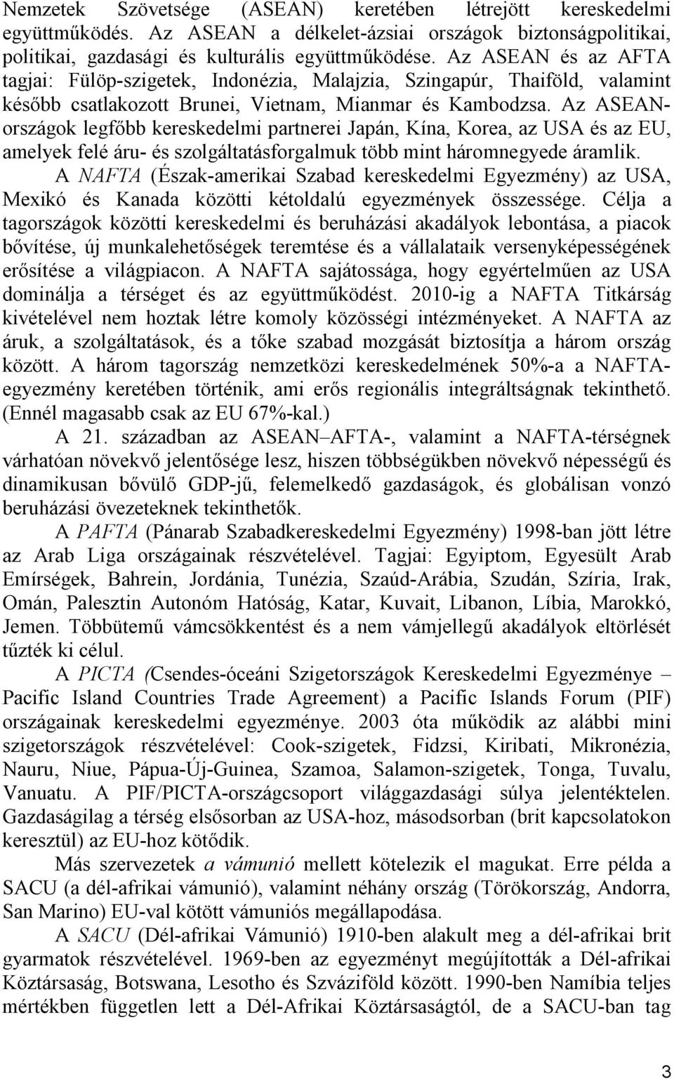 Az ASEANországok legfőbb kereskedelmi partnerei Japán, Kína, Korea, az USA és az EU, amelyek felé áru- és szolgáltatásforgalmuk több mint háromnegyede áramlik.