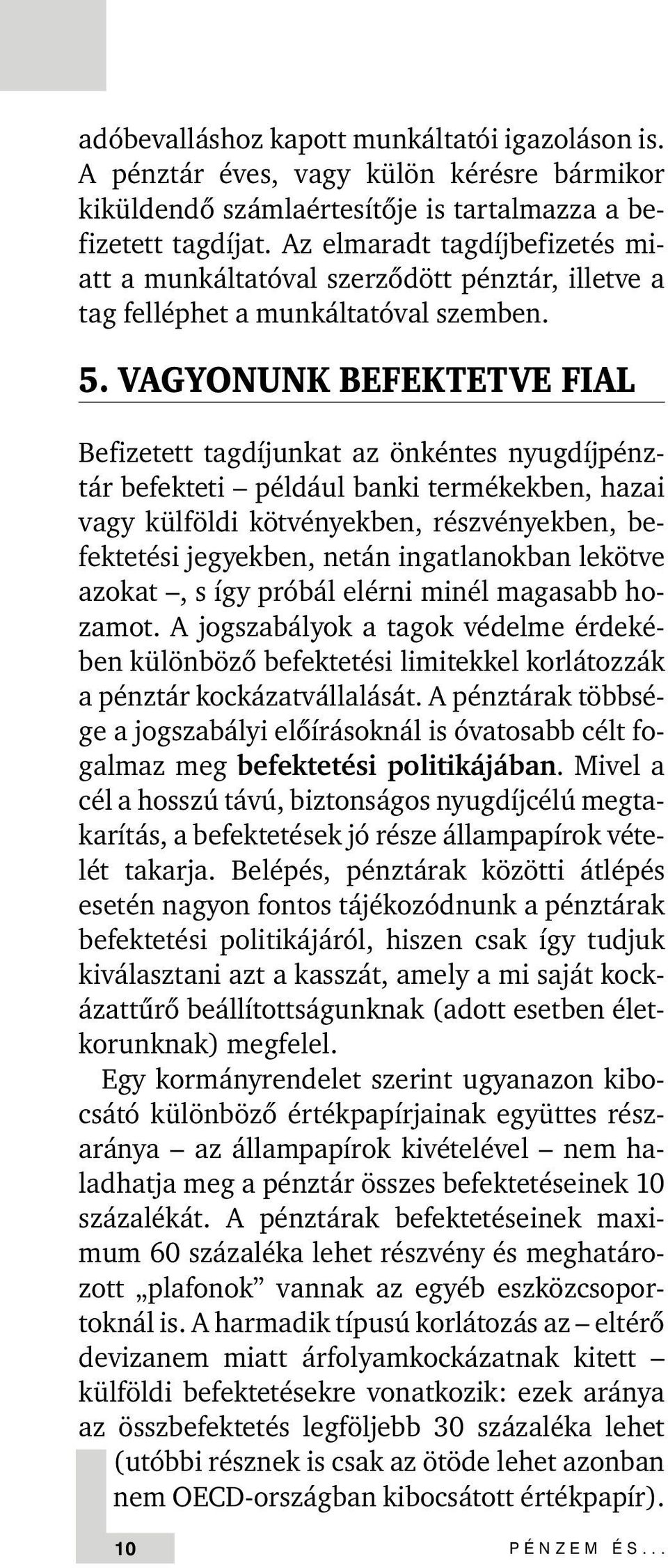 VAGYONUNK BE EKTETVE IAL Befizetett tagdíjunkat az önkéntes nyugdíjpénztár befekteti például banki termékekben, hazai vagy külföldi kötvényekben, részvényekben, befektetési jegyekben, netán