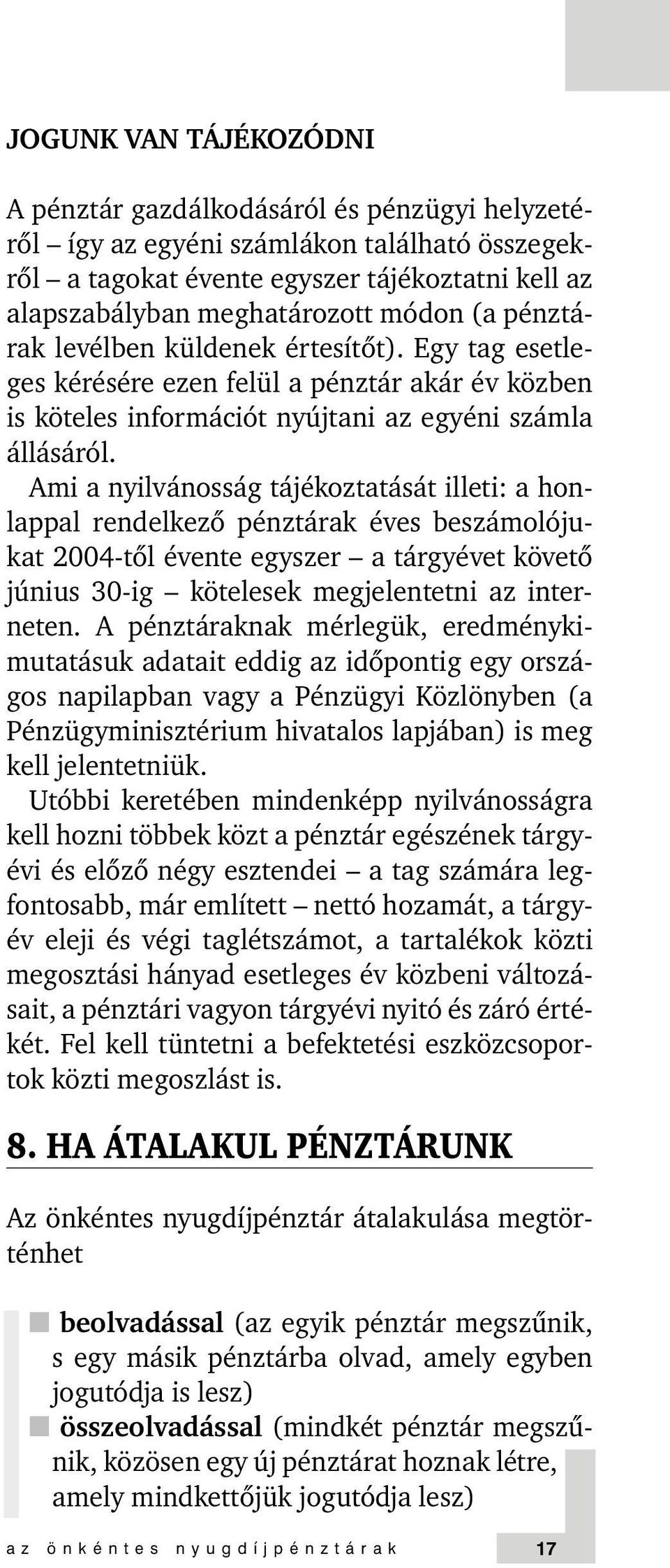 Ami a nyilvánosság tájékoztatását illeti: a honlappal rendelkezõ pénztárak éves beszámolójukat 2004-tõl évente egyszer a tárgyévet követõ június 30-ig kötelesek megjelentetni az interneten.