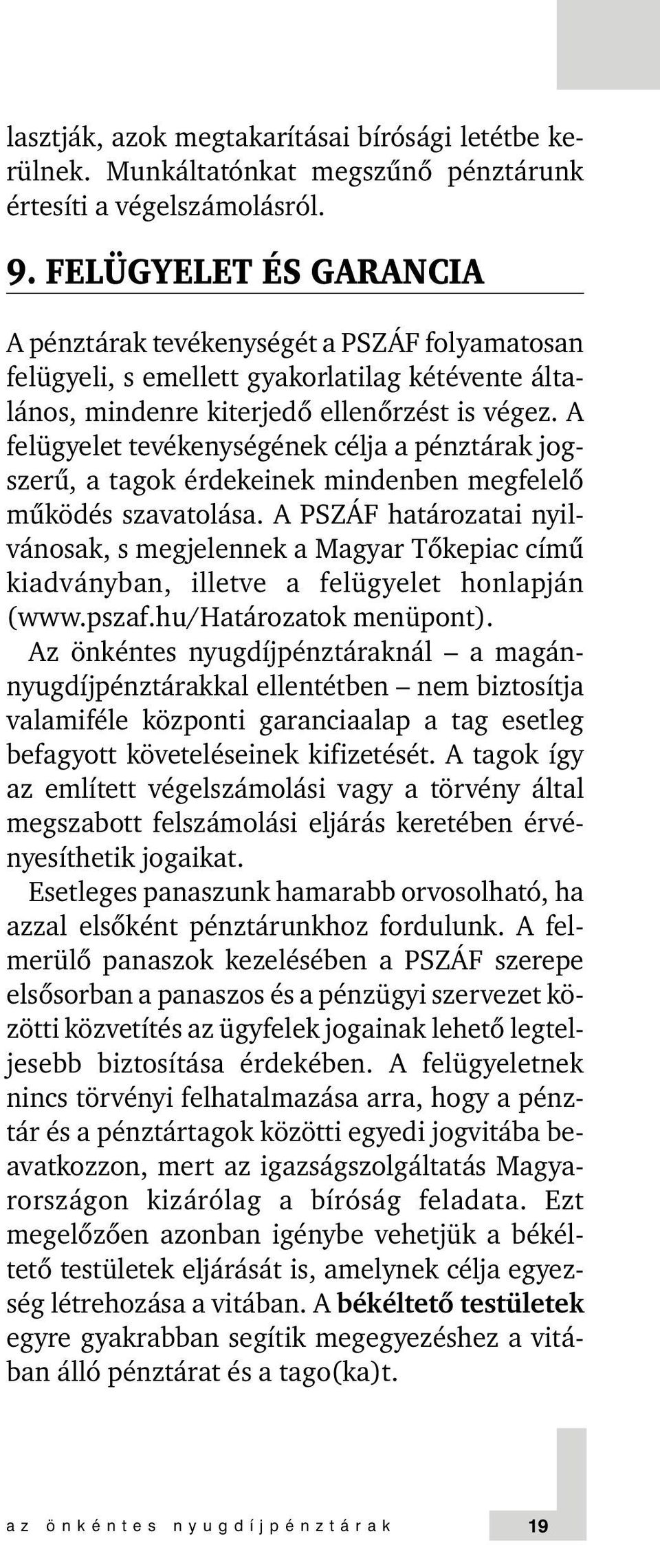 A felügyelet tevékenységének célja a pénztárak jogszerû, a tagok érdekeinek mindenben megfelelõ mûködés szavatolása.