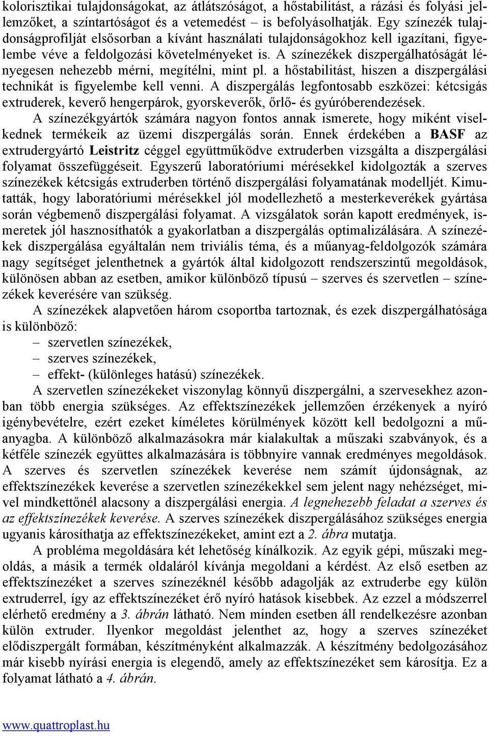 A színezékek diszpergálhatóságát lényegesen nehezebb mérni, megítélni, mint pl. a hőstabilitást, hiszen a diszpergálási technikát is figyelembe kell venni.