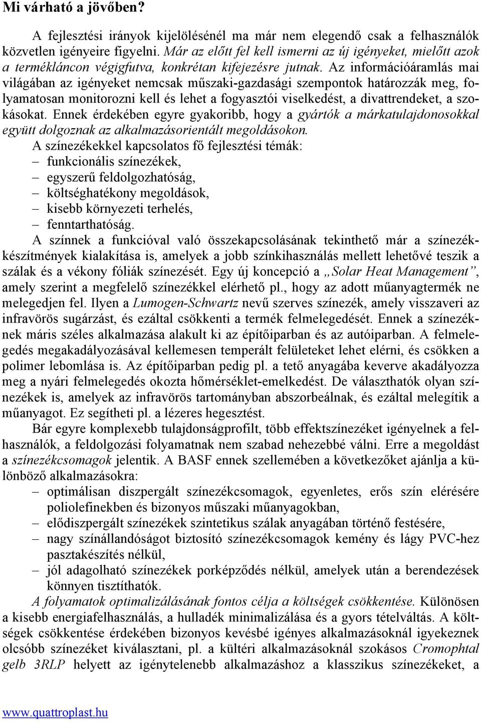 Az információáramlás mai világában az igényeket nemcsak műszaki-gazdasági szempontok határozzák meg, folyamatosan monitorozni kell és lehet a fogyasztói viselkedést, a divattrendeket, a szokásokat.