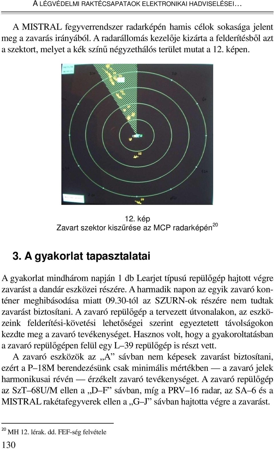 A gyakorlat tapasztalatai A gyakorlat mindhárom napján 1 db Learjet típusú repülıgép hajtott végre zavarást a dandár eszközei részére. A harmadik napon az egyik zavaró konténer meghibásodása miatt 09.