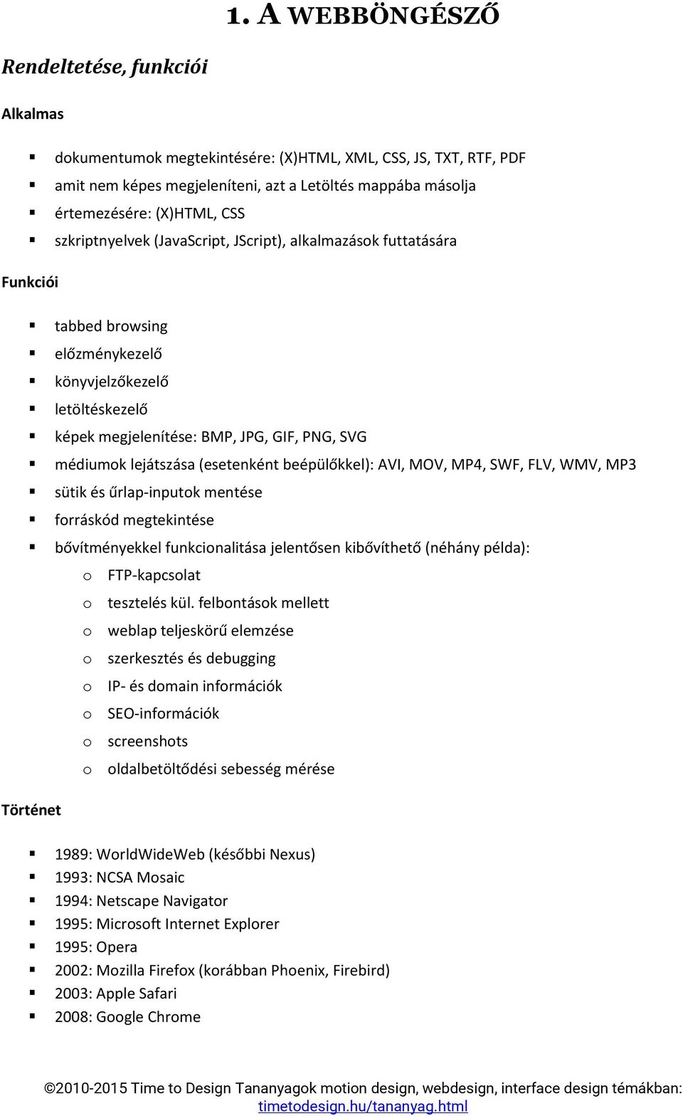 lejátszása (esetenként beépülőkkel): AVI, MOV, MP4, SWF, FLV, WMV, MP3 sütik és űrlap-inputok mentése forráskód megtekintése bővítményekkel funkcionalitása jelentősen kibővíthető (néhány példa):