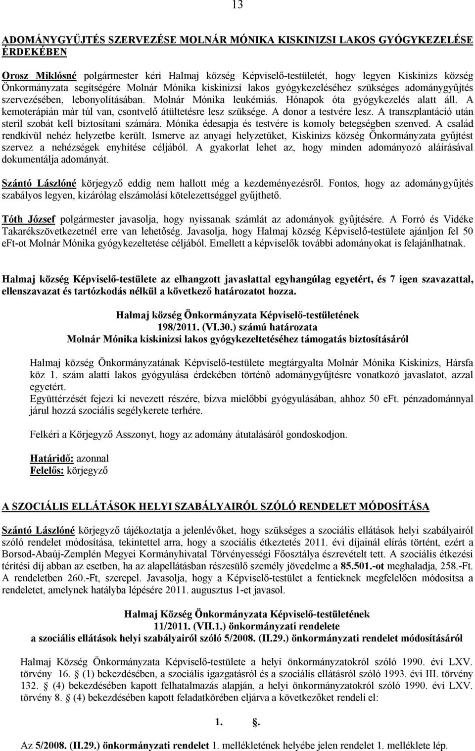 A kemoterápián már túl van, csontvelő átültetésre lesz szüksége. A donor a testvére lesz. A transzplantáció után steril szobát kell biztosítani számára.