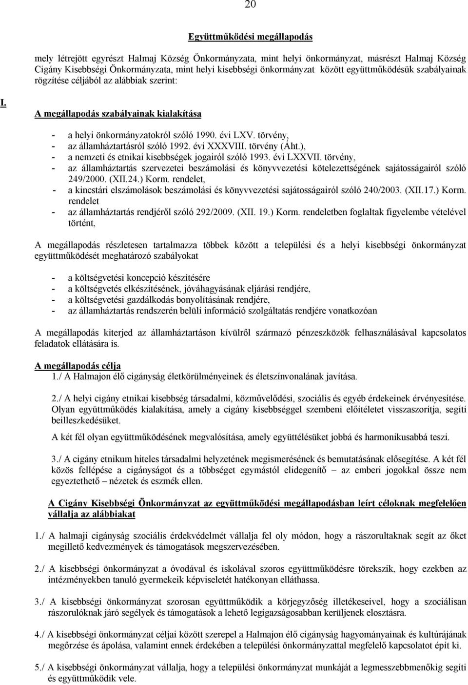 törvény, - az államháztartásról szóló 1992. évi XXXVIII. törvény (Áht.), - a nemzeti és etnikai kisebbségek jogairól szóló 1993. évi LXXVII.