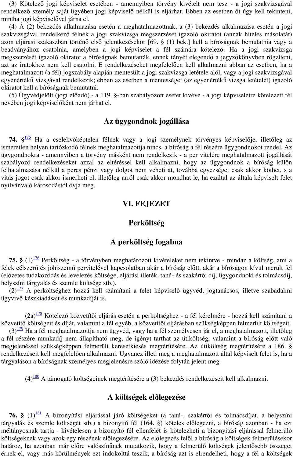 (4) A (2) bekezdés alkalmazása esetén a meghatalmazottnak, a (3) bekezdés alkalmazása esetén a jogi szakvizsgával rendelkező félnek a jogi szakvizsga megszerzését igazoló okiratot (annak hiteles