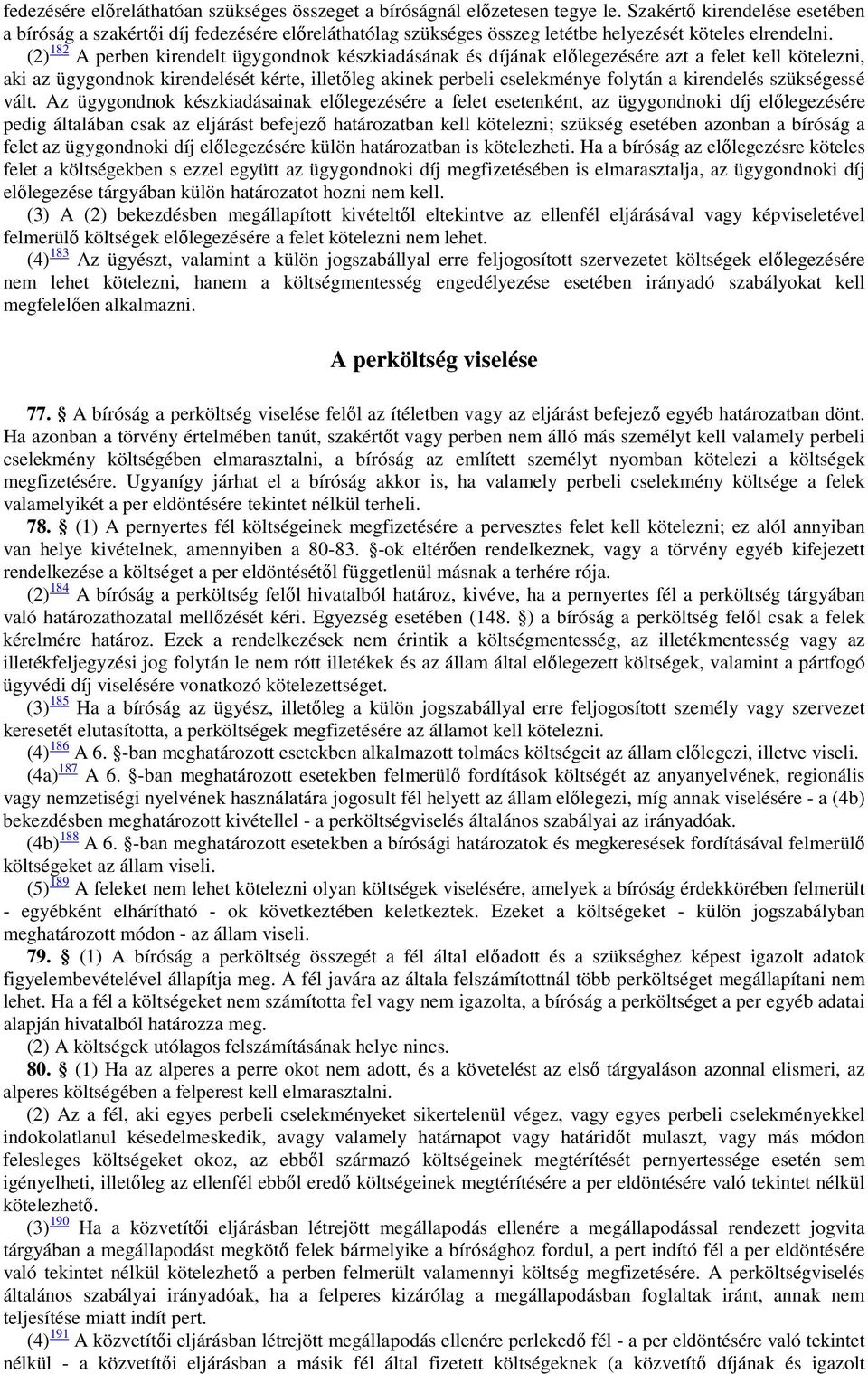 (2) 182 A perben kirendelt ügygondnok készkiadásának és díjának előlegezésére azt a felet kell kötelezni, aki az ügygondnok kirendelését kérte, illetőleg akinek perbeli cselekménye folytán a