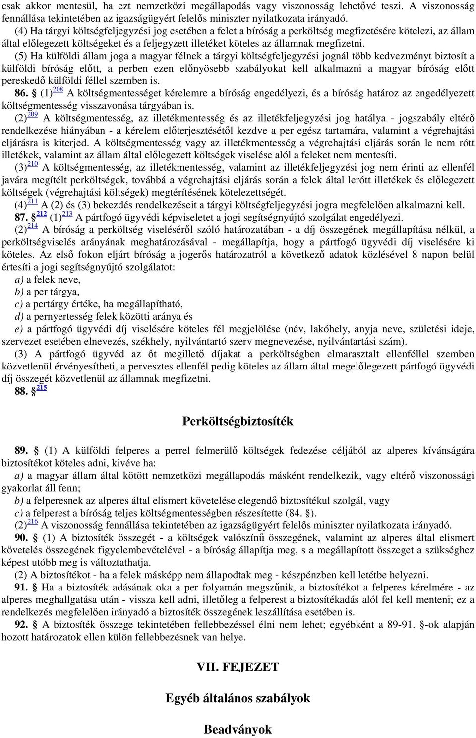 (5) Ha külföldi állam joga a magyar félnek a tárgyi költségfeljegyzési jognál több kedvezményt biztosít a külföldi bíróság előtt, a perben ezen előnyösebb szabályokat kell alkalmazni a magyar bíróság