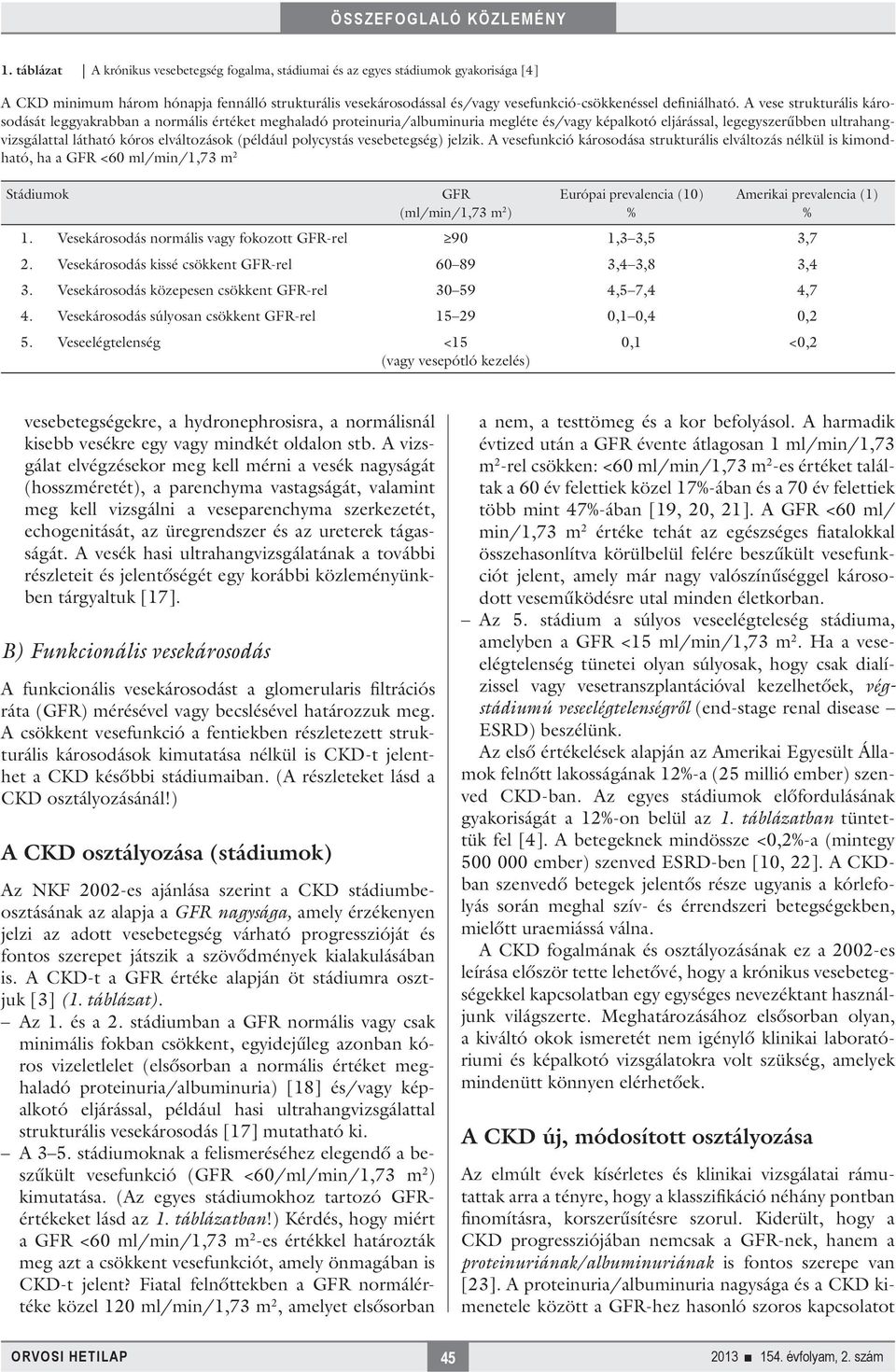 A vese strukturális károsodását leggyakrabban a normális értéket meghaladó proteinuria/albuminuria megléte és/vagy képalkotó eljárással, legegyszerűbben ultrahangvizsgálattal látható kóros