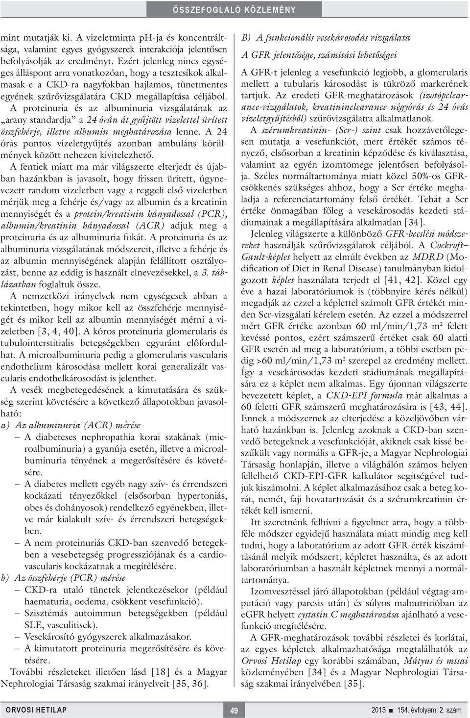 A proteinuria és az albuminuria vizsgálatának az arany standardja a 24 órán át gyűjtött vizelettel ürített összfehérje, illetve albumin meghatározása lenne.