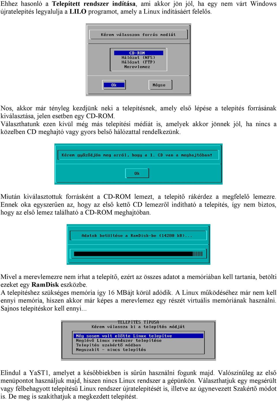 Választhatunk ezen kívül még más telepítési médiát is, amelyek akkor jönnek jól, ha nincs a közelben CD meghajtó vagy gyors belső hálózattal rendelkezünk.