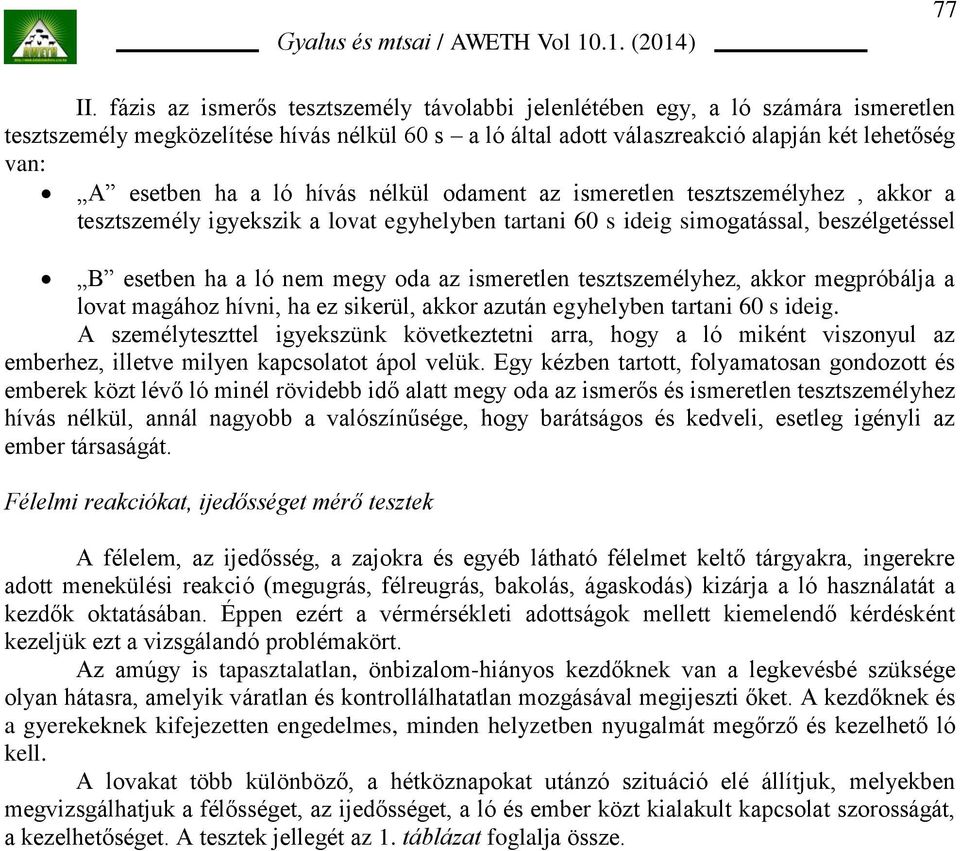 ló hívás nélkül odament az ismeretlen tesztszemélyhez, akkor a tesztszemély igyekszik a lovat egyhelyben tartani 60 s ideig simogatással, beszélgetéssel B esetben ha a ló nem megy oda az ismeretlen