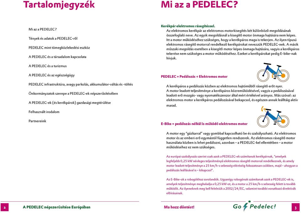 Itt a motor működéséhez szükséges, hogy a kerékpáros maga is tekerjen. Az ilyen típusú elektromos rásegítő motorral rendelkező kerékpárokat nevezzük PEDELEC-nek.