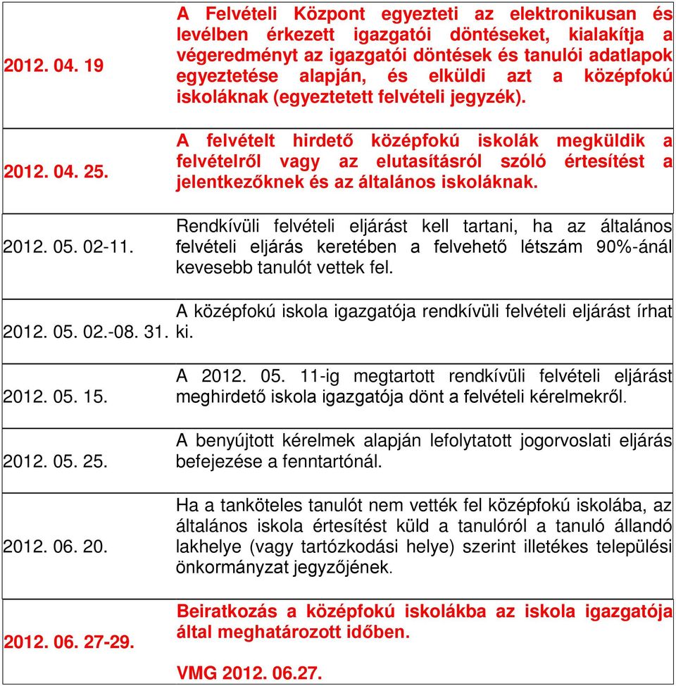 középfokú iskoláknak (egyeztetett felvételi jegyzék). A felvételt hirdető középfokú iskolák megküldik a felvételről vagy az elutasításról szóló értesítést a jelentkezőknek és az általános iskoláknak.