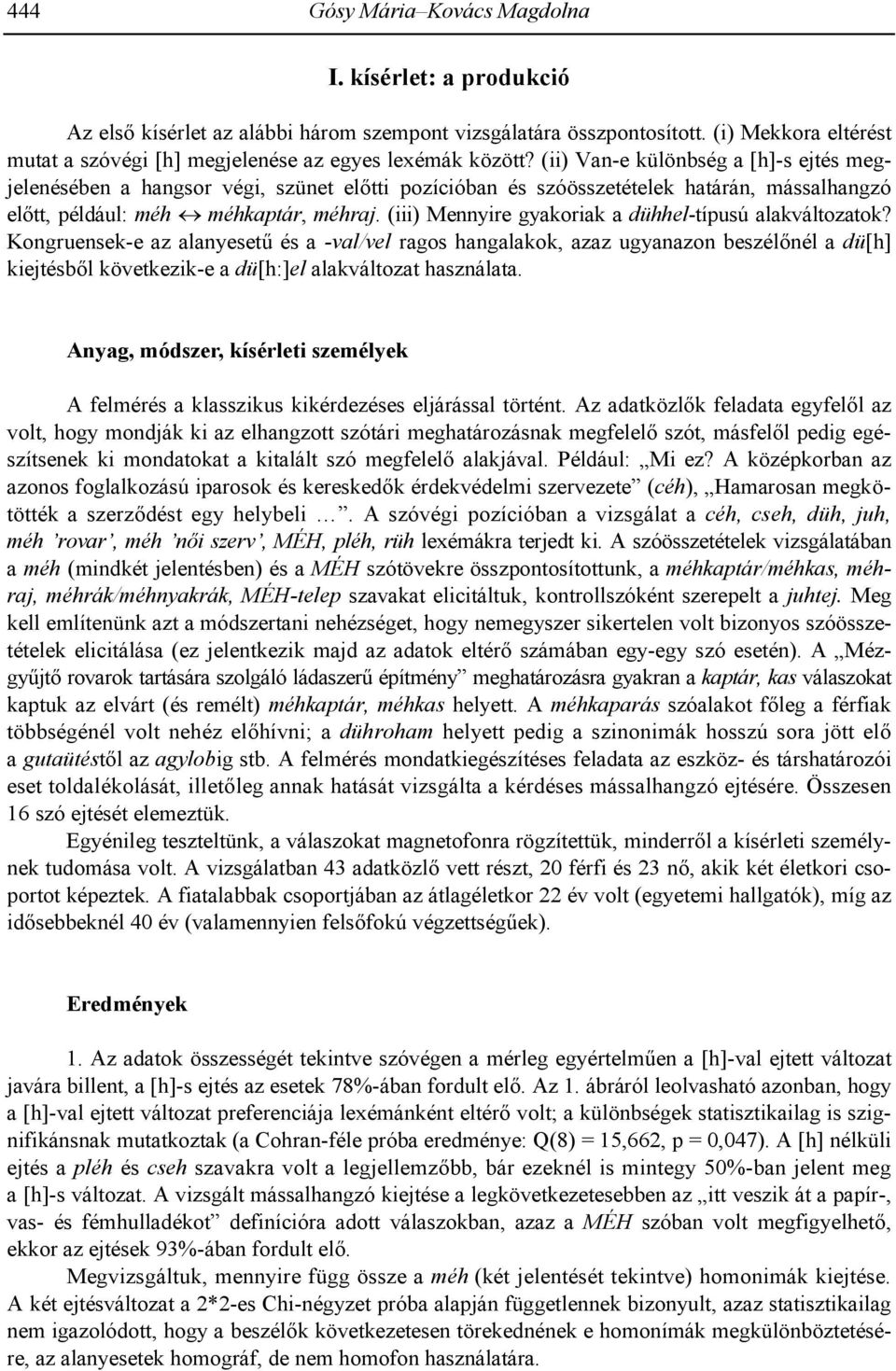 (ii) Van-e különbség a [h]-s ejtés megjelenésében a hangsor végi, szünet el=tti pozícióban és szóösszetételek határán, mássalhangzó el=tt, például: méh méhkaptár, méhraj.