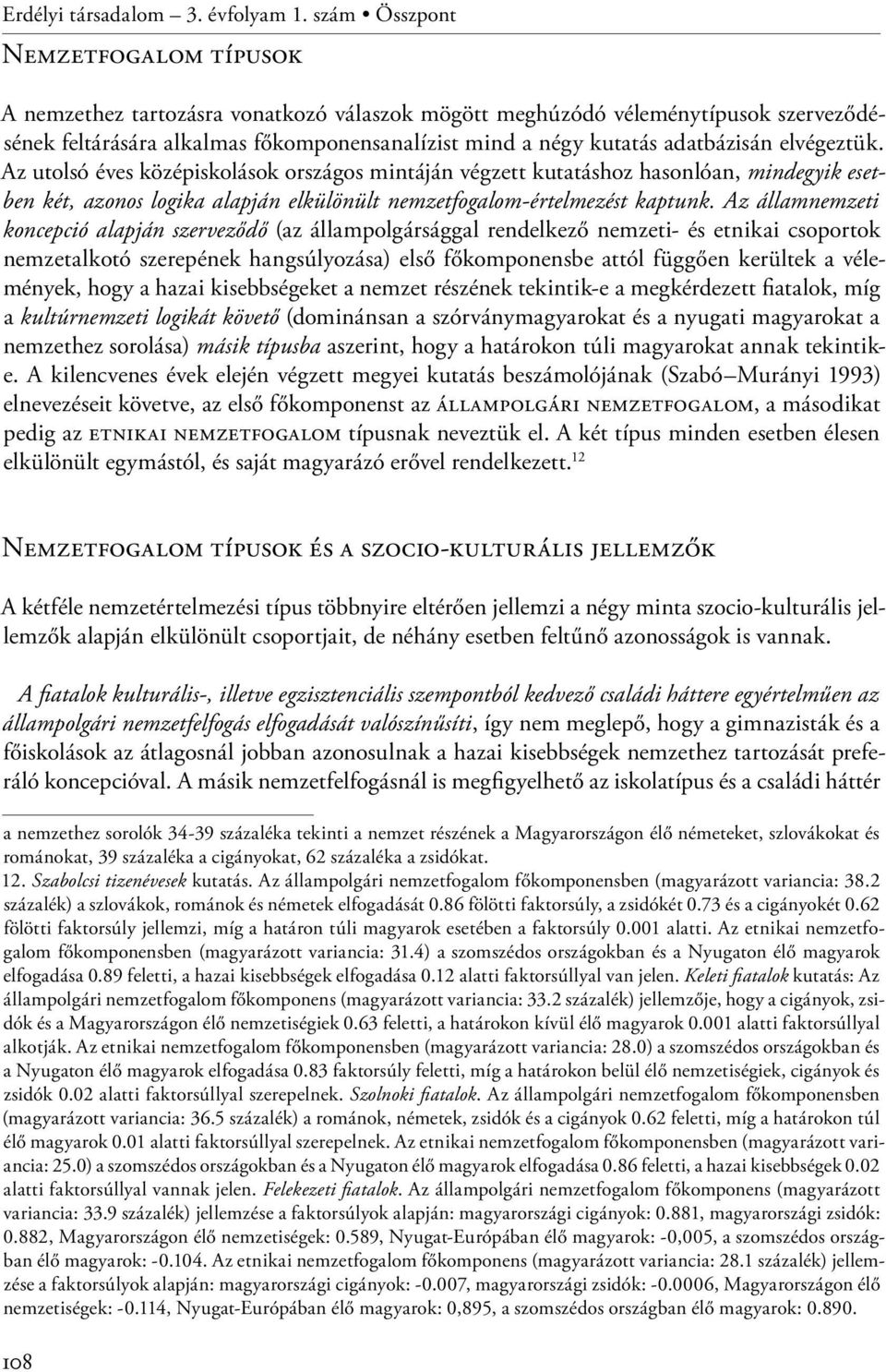 adatbázisán elvégeztük. Az utolsó éves középiskolások országos mintáján végzett kutatáshoz hasonlóan, mindegyik esetben két, azonos logika alapján elkülönült nemzetfogalom-értelmezést kaptunk.