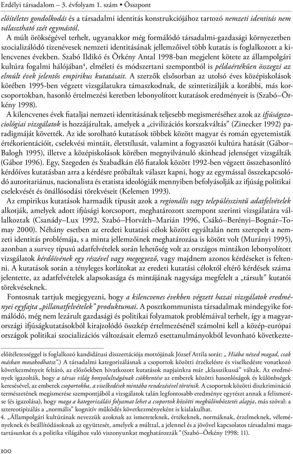 Szabó Ildikó és Örkény Antal 1998-ban megjelent kötete az állampolgári kultúra fogalmi hálójában 4, elméleti és módszertani szempontból is példaértékűen összegzi az elmúlt évek jelentős empirikus