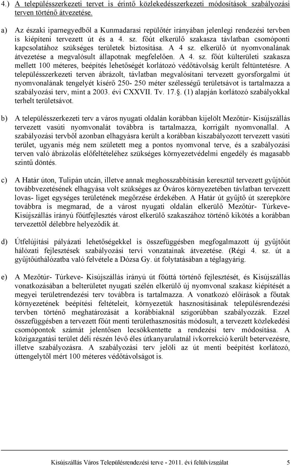 főút elkerülő szakasza távlatban csomóponti kapcsolatához szükséges területek biztosítása. A sz. elkerülő út nyomvonalának átvezetése a megvalósult állapotnak megfelelően. A. sz. főút külterületi szakasza mellett 00 méteres, beépítés lehetőségét korlátozó védőtávolság került feltüntetésre.