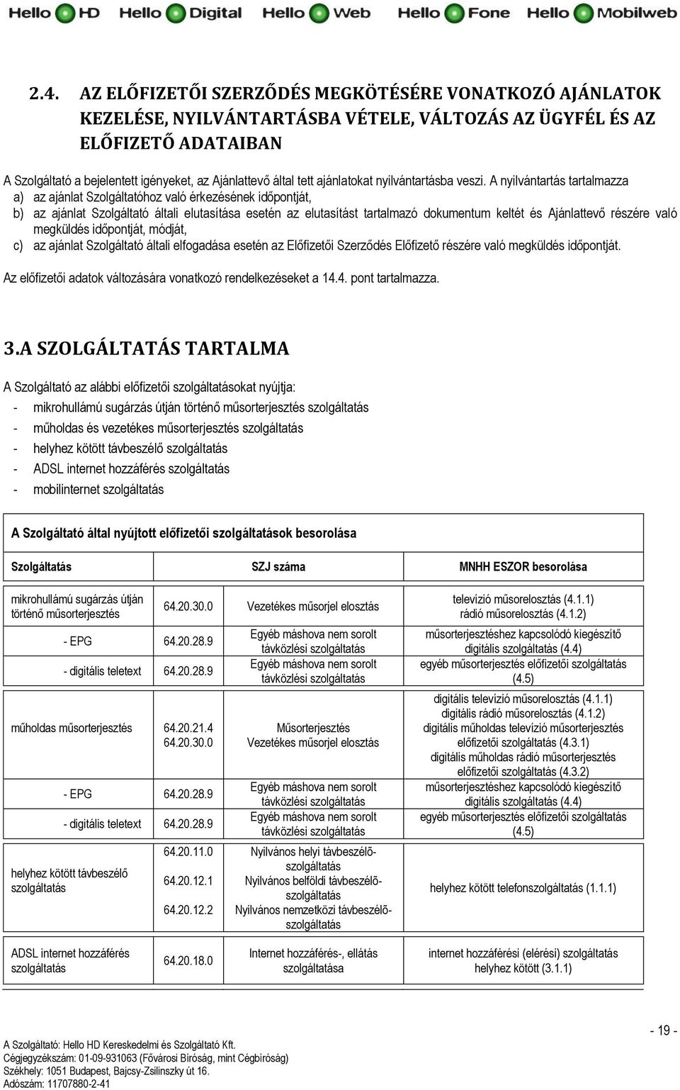 A nyilvántartás tartalmazza a) az ajánlat Szolgáltatóhoz való érkezésének időpontját, b) az ajánlat Szolgáltató általi elutasítása esetén az elutasítást tartalmazó dokumentum keltét és Ajánlattevő