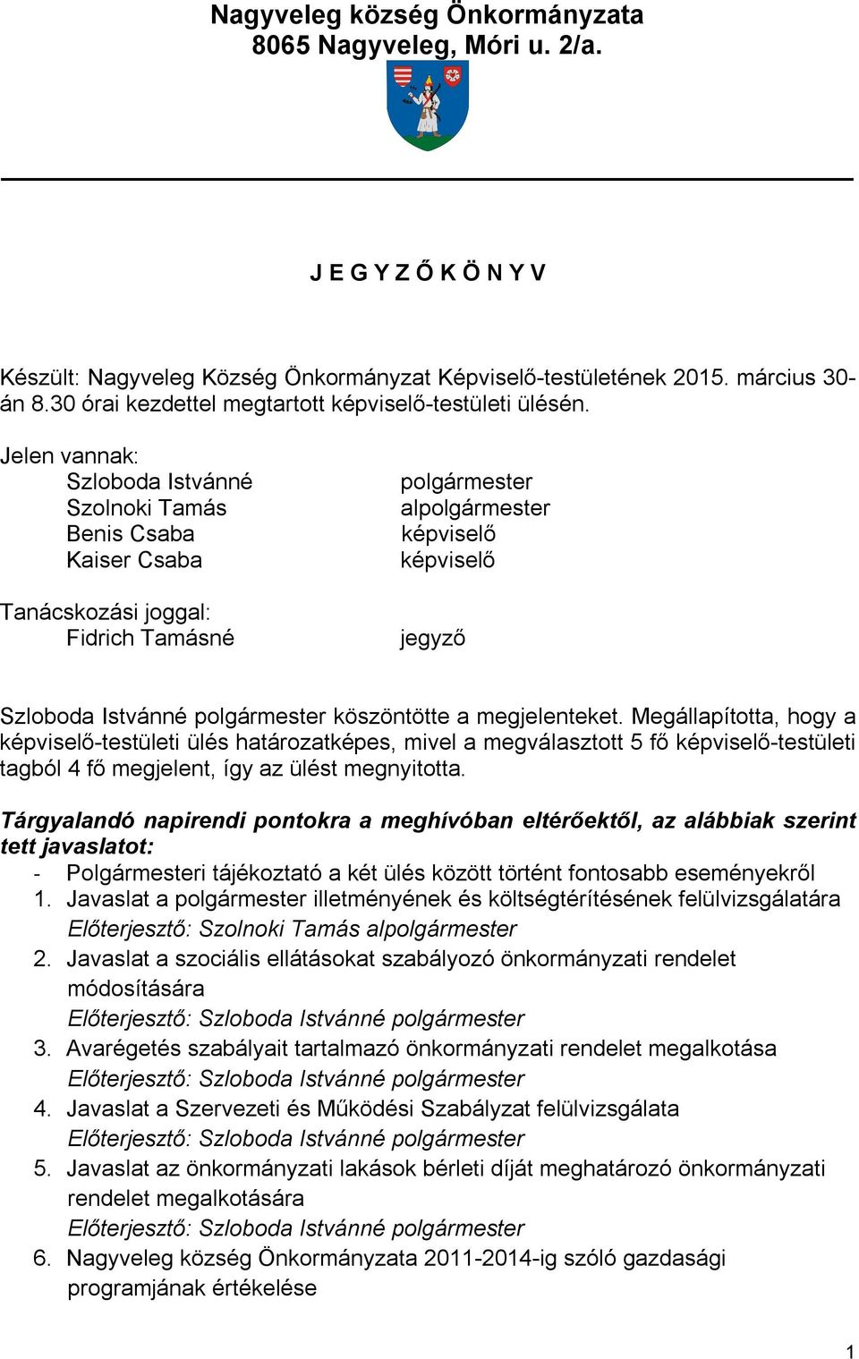 Jelen vannak: Szloboda Istvánné Szolnoki Tamás Benis Csaba Kaiser Csaba Tanácskozási joggal: Fidrich Tamásné polgármester alpolgármester képviselő képviselő jegyző Szloboda Istvánné polgármester