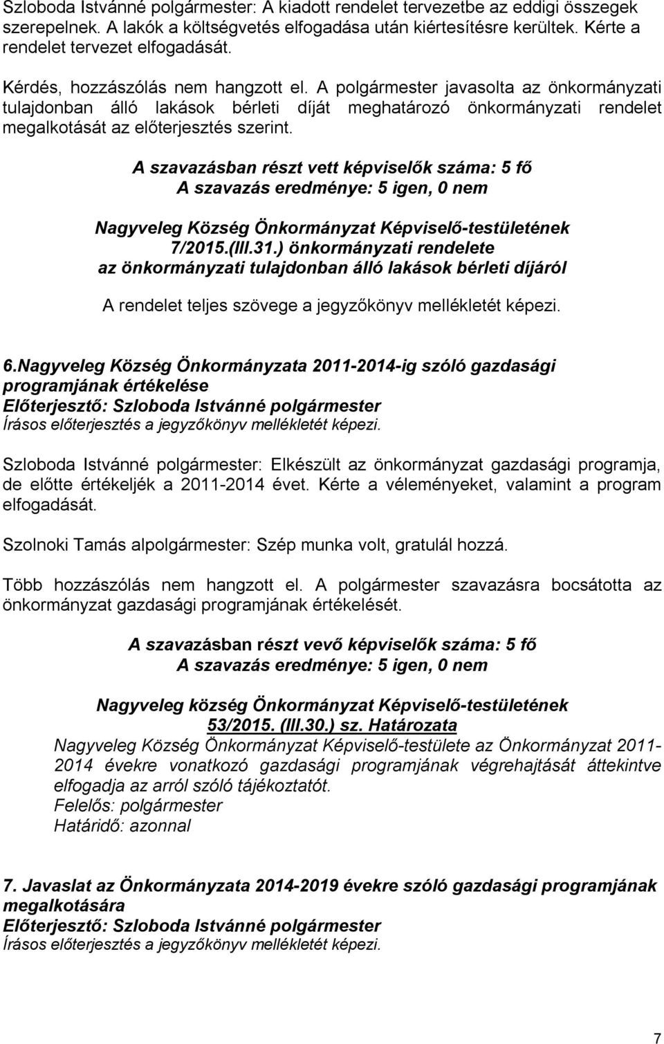 A szavazásban részt vett képviselők száma: 5 fő A szavazás eredménye: 5 igen, 0 nem Nagyveleg Község Önkormányzat Képviselő-testületének 7/2015.(III.31.