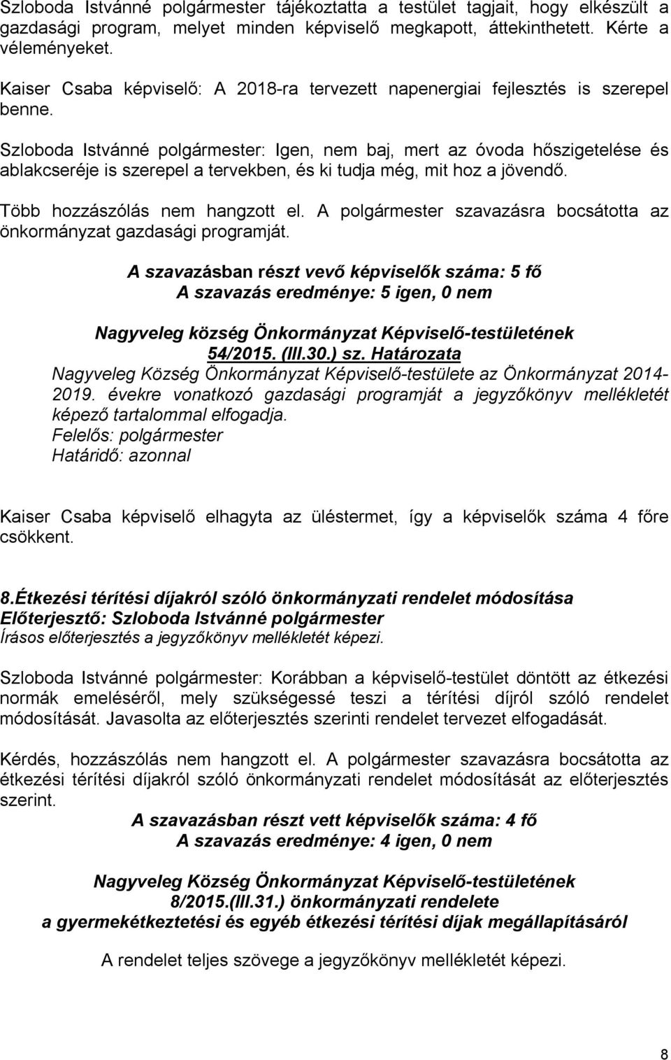 Szloboda Istvánné polgármester: Igen, nem baj, mert az óvoda hőszigetelése és ablakcseréje is szerepel a tervekben, és ki tudja még, mit hoz a jövendő. Több hozzászólás nem hangzott el.