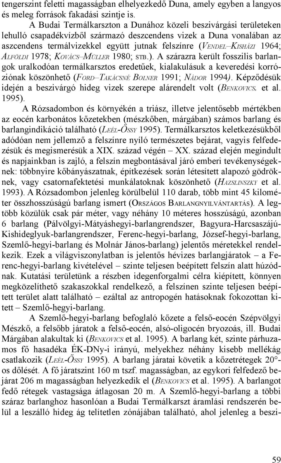 uralkodóan termálkarsztos eredetűek, kialakulásuk a keveredési korróziónak köszönhető (FORD TAKÁCSNÉ BOLNER 1991; NÁDOR 1994) Képződésük idején a beszivárgó hideg vizek szerepe alárendelt volt