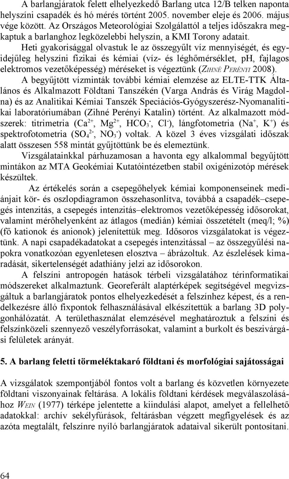 léghőmérséklet, ph, fajlagos elektromos vezetőképesség) méréseket is végeztünk (ZIHNÉ PERÉNYI 8) A begyűjtött vízminták további kémiai elemzése az ELTE-TTK Általános és Alkalmazott Földtani Tanszékén