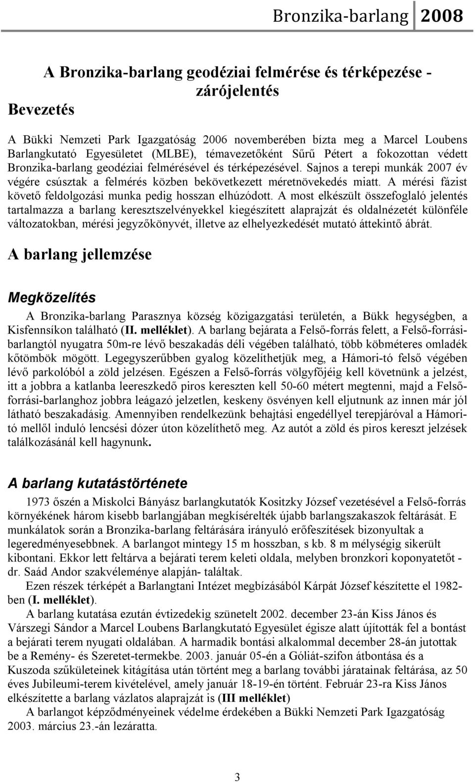 Sajnos a terepi munkák 2007 év végére csúsztak a felmérés közben bekövetkezett méretnövekedés miatt. A mérési fázist követő feldolgozási munka pedig hosszan elhúzódott.