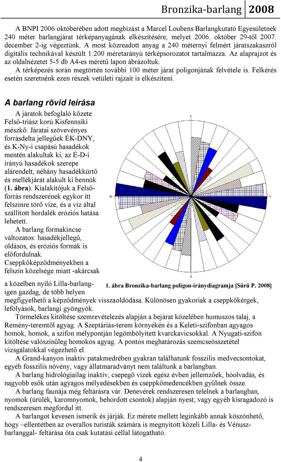 Az alaprajzot és az oldalnézetet 5-5 db A4-es méretű lapon ábrázoltuk. A térképezés során megtörtén további 100 méter járat poligonjának felvétele is.