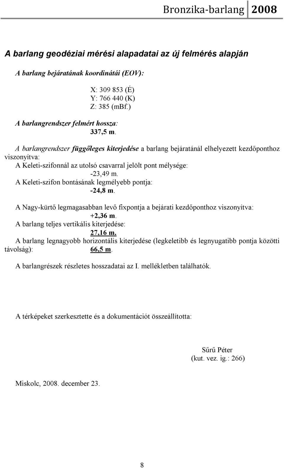 A barlangrendszer függőleges kiterjedése a barlang bejáratánál elhelyezett kezdőponthoz viszonyítva: A Keleti-szifonnál az utolsó csavarral jelölt pont mélysége: -23,49 m.