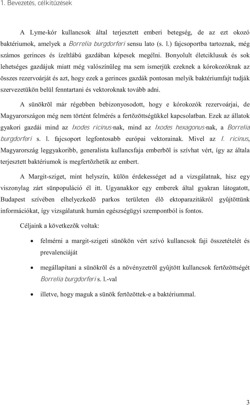 Bonyolult életciklusuk és sok lehetséges gazdájuk miatt még valószínûleg ma sem ismerjük ezeknek a kórokozóknak az összes rezervoárját és azt, hogy ezek a gerinces gazdák pontosan melyik