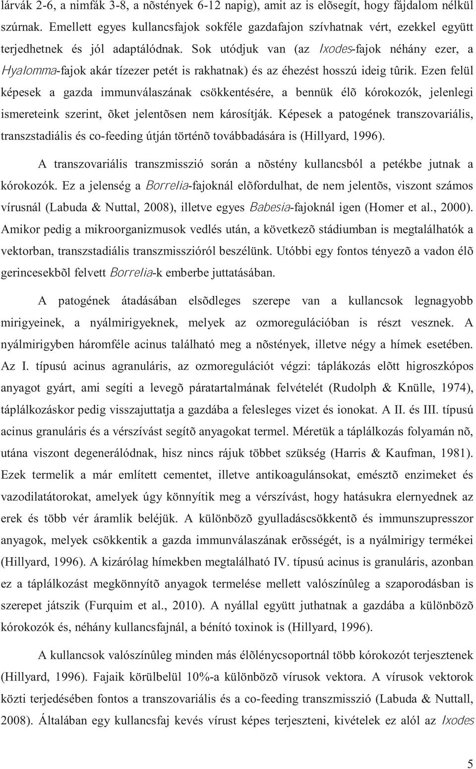 Sok utódjuk van (az Ixodes-fajok néhány ezer, a Hyalomma-fajok akár tízezer petét is rakhatnak) és az éhezést hosszú ideig tûrik.