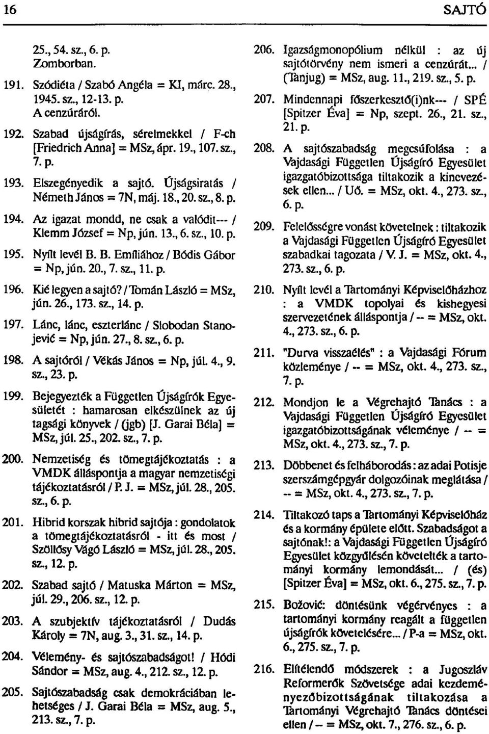 B. Emíliához / Bódis Gábor = Np,jún.20., 7.SZ., 11. p. 196. Kié legyen a sajtó? / Tornán László = MSz, jún. 26., 173. sz., 14. p. 197. Lánc, lánc, eszterlánc / Slobodan Stanojevié = Np, jún. 27., 8.