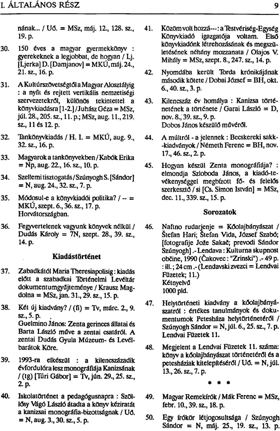 ; MSz, aug. 11., 219. sz., 11 és 12. p. 32. Tankönyvkiadás / H. I. = MKÚ, aug. 9., 32. sz., 16. p. 33. Magyarok a tankönyvekben / Kabők Erika = Np, aug. 22., 16. sz., 10. p. 34.