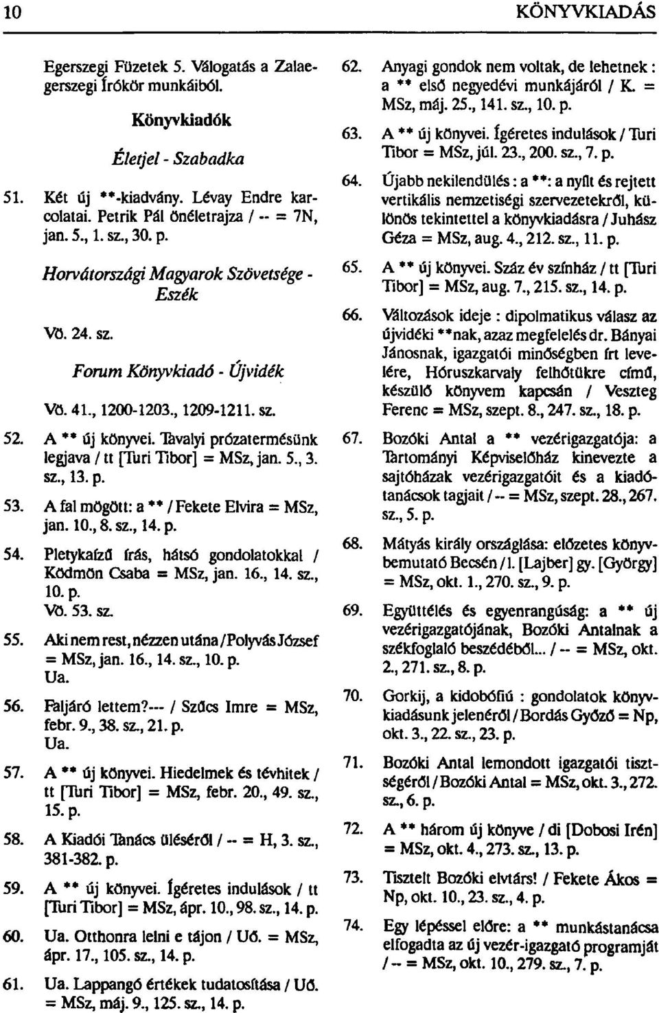 5., 3. sz., 13. p. 53. A fal mögött: a ** / Fekete Elvira = MSz, jan. 10., 8. sz., 14. p. 54. Pletykaízű írás, hátsó gondolatokkal / Ködmön Csaba = MSz, jan. 16., 14. sz., 10. p. Vö. 53. sz. 55.