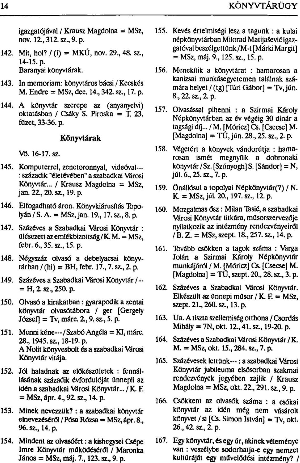 Komputerrel, zenetoronnyal, videóval : századik "életévében" a szabadkai Városi Könyvtár... / Krausz Magdolna = MSz, jan. 22., 20. sz., 19. p. 146. Elfogadható áron. Könyvkiárusftás Topolyán/S. A.