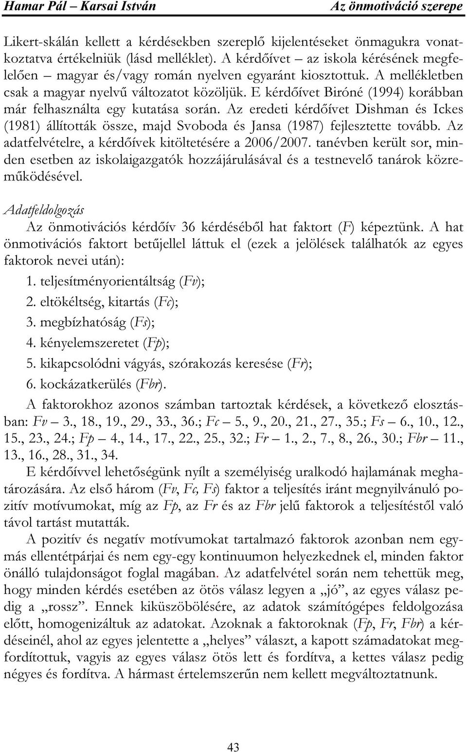 E kérdőívet Biróné (1994) korábban már felhasználta egy kutatása során. Az eredeti kérdőívet Dishman és Ickes (1981) állították össze, majd Svoboda és Jansa (1987) fejlesztette tovább.