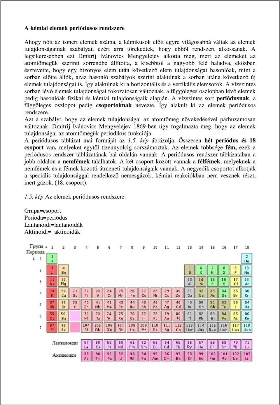 A legsikeresebben ezt Dmitrij Ivánovics Mengyelejev alkotta meg, mert az elemeket az atomtömegük szerinti sorrendbe állította, a kisebbtől a nagyobb felé haladva, eközben észrevette, hogy egy