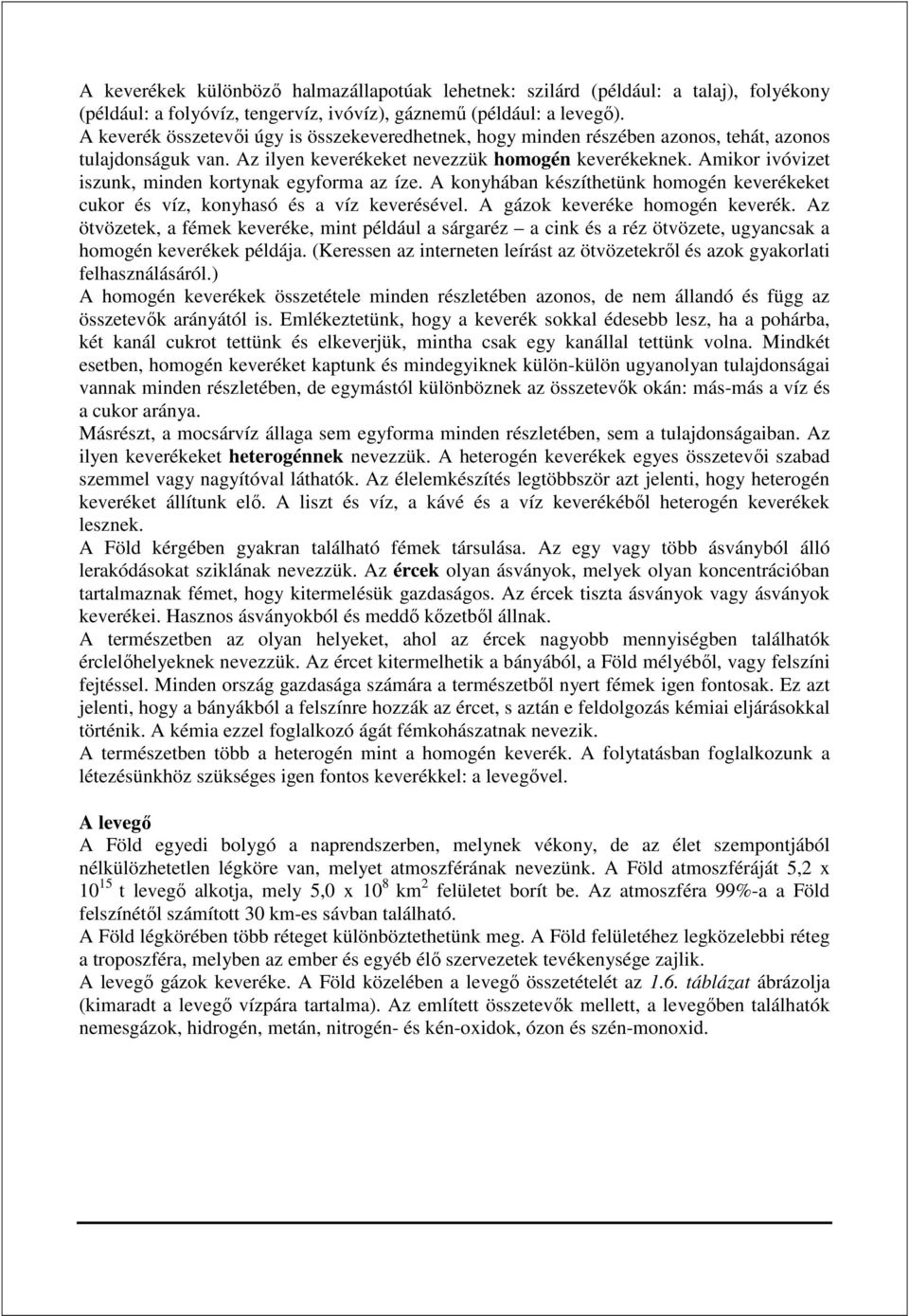 Amikor ivóvizet iszunk, minden kortynak egyforma az íze. A konyhában készíthetünk homogén keverékeket cukor és víz, konyhasó és a víz keverésével. A gázok keveréke homogén keverék.