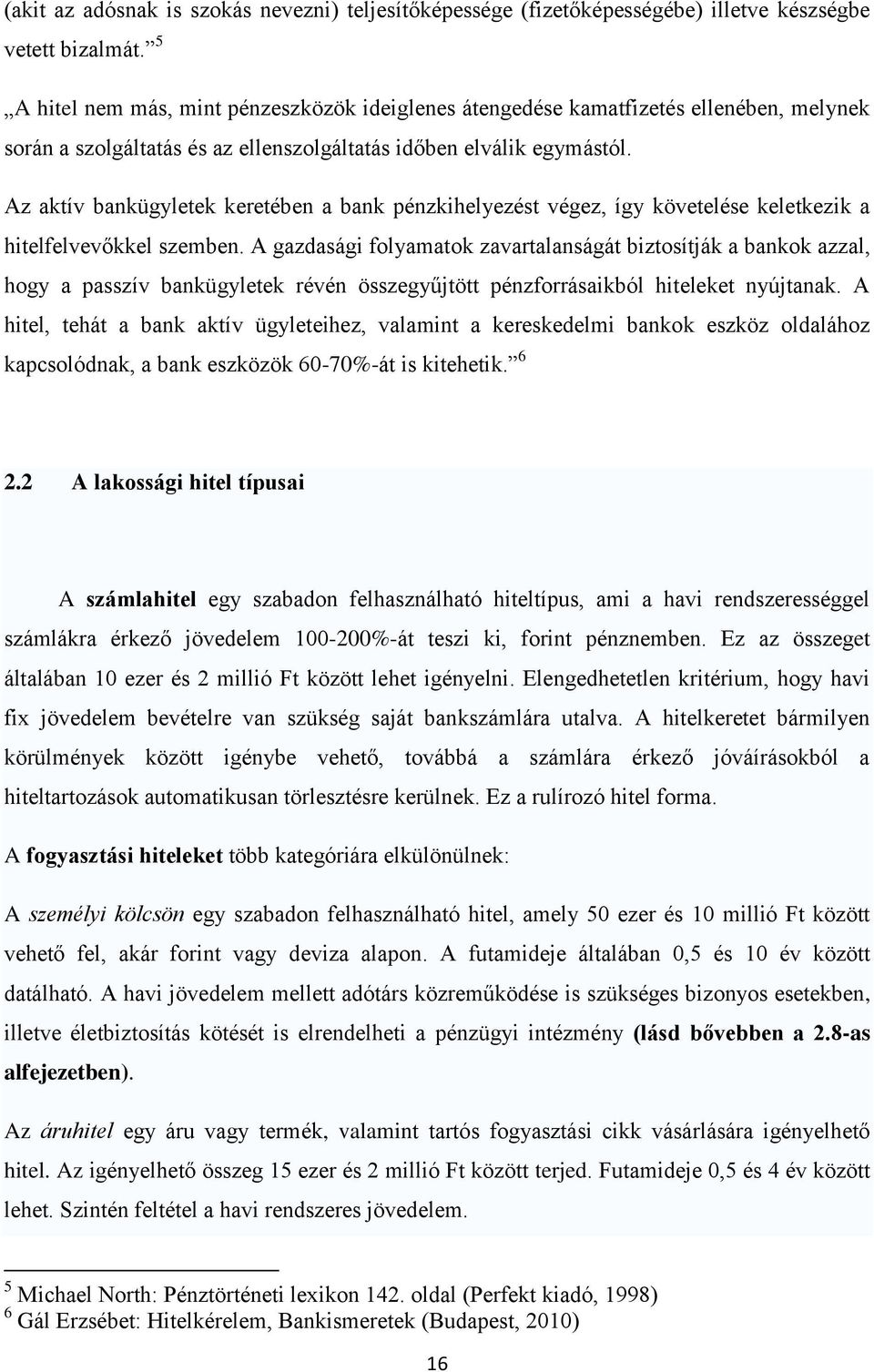 Az aktív bankügyletek keretében a bank pénzkihelyezést végez, így követelése keletkezik a hitelfelvevőkkel szemben.