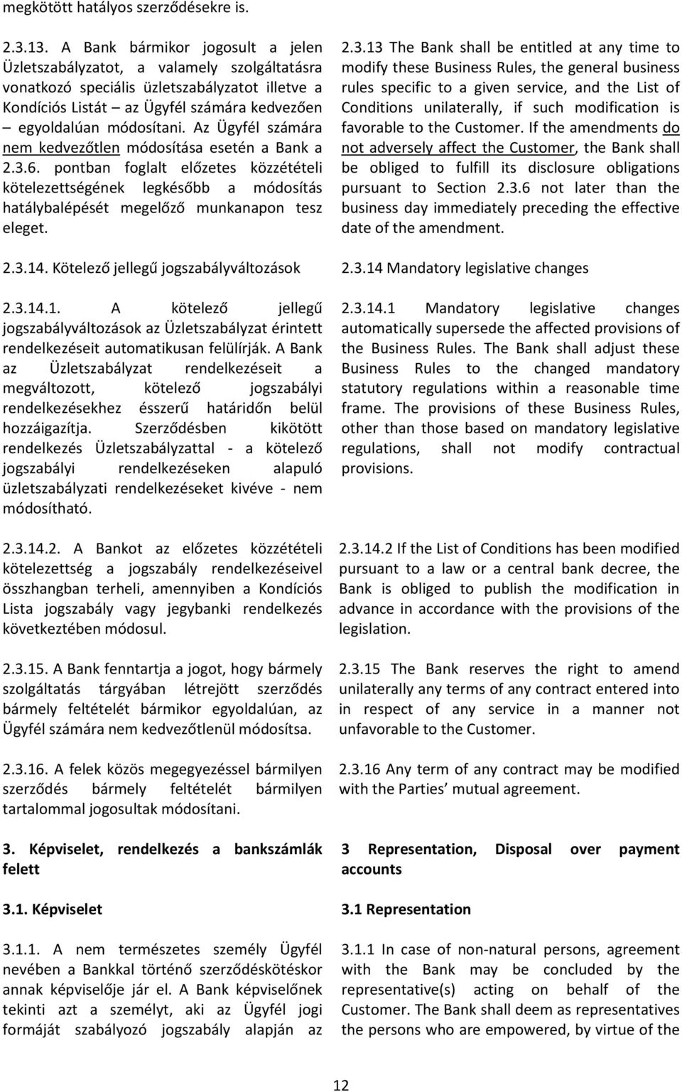 Az Ügyfél számára nem kedvezőtlen módosítása esetén a Bank a 2.3.6. pontban foglalt előzetes közzétételi kötelezettségének legkésőbb a módosítás hatálybalépését megelőző munkanapon tesz eleget. 2.3.14.