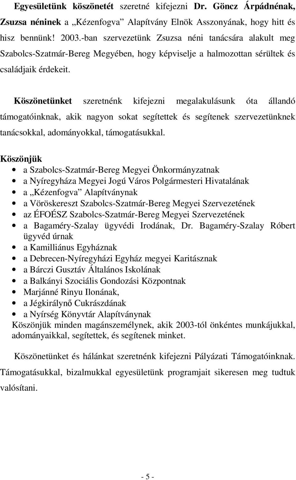 Köszönetünket szeretnénk kifejezni megalakulásunk óta állandó támogatóinknak, akik nagyon sokat segítettek és segítenek szervezetünknek tanácsokkal, adományokkal, támogatásukkal.